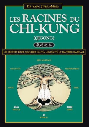 Les Racines du Chi-Kung : Les secrets pour acquérir santé, longévité et maîtrise martiale