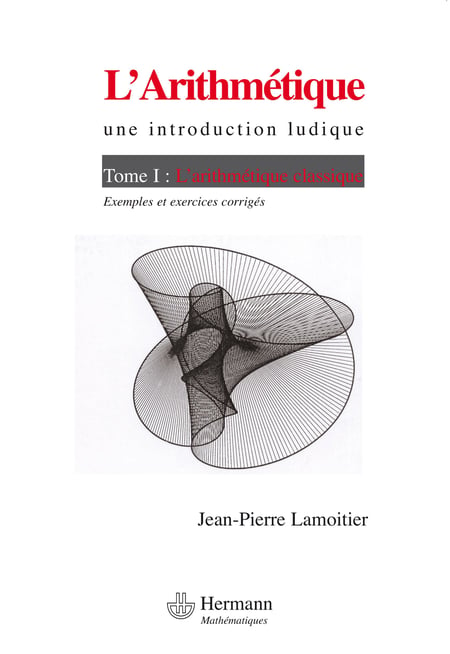 L'Arithmétique, une introduction ludique - Volume 1 - Volume 1 : L'arithmétique classique, exemples et exercices corrigés