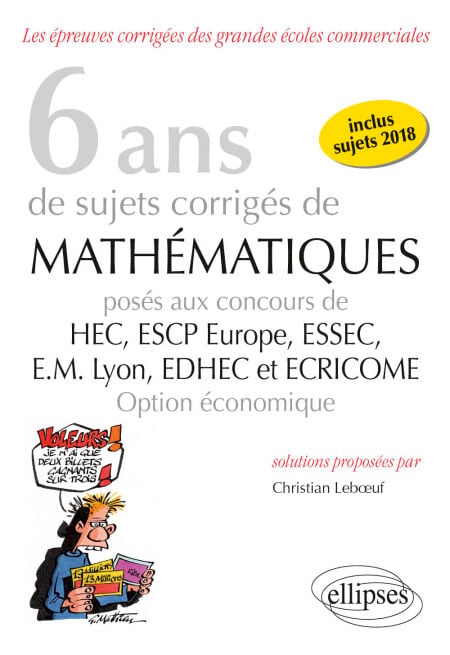 6 ans de sujets corrigés de Mathématiques posés aux concours de H.E.C., ESSEC, E.S.C.P. Europe, E.M. Lyon, EDHEC et ECRICOME - option économique - sujets 2018 inclus