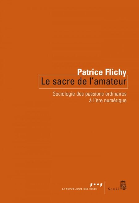 Le Sacre de l'amateur. Sociologie des passions ordinaires à l'ère numérique - Sociologie des passions ordinaires à l’ère numérique