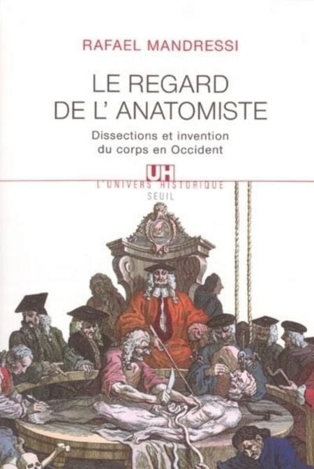 Le Regard de l'anatomiste. Dissections et invention du corps en Occident - Dissections et invention du corps en Occident
