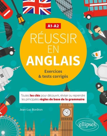 Réussir en anglais - Toutes les clés pour découvrir, réviser ou reprendre les principales règles de base de la grammaire. A1-A2 - (avec exercices et tests corrigés)