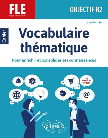 FLE (Français langue étrangère). Objectif B2. Vocabulaire thématique. Cahier pour enrichir et consolider ses connaissances avec exercices corrigés.