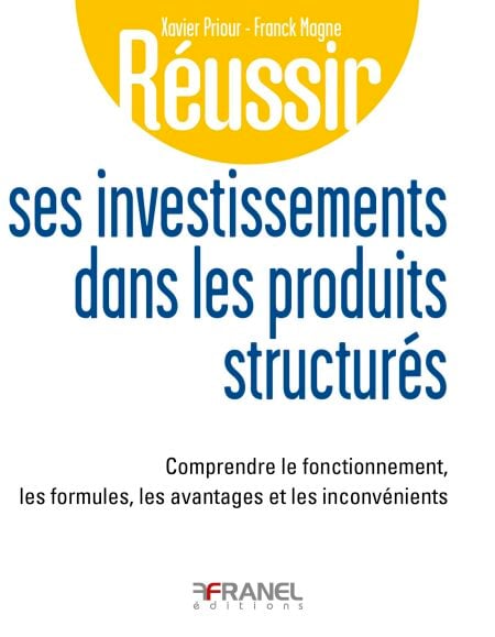Réussir ses investissements dans les produits structurés - Comprendre le fonctionnement, les formules, les avantages et les inconvénients