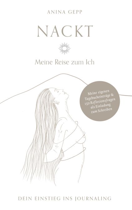 Nackt - Meine Reise zum Ich - Dein Einstieg ins Journaling mit puren, nahbaren Tagebucheinträgen &amp; 150 Fragen zur persönlichen Selbstreflexion