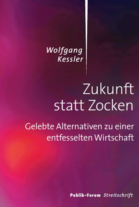Zukunft statt Zocken - Gelebte Alternativen zu einer entfesselten Wirtschaft