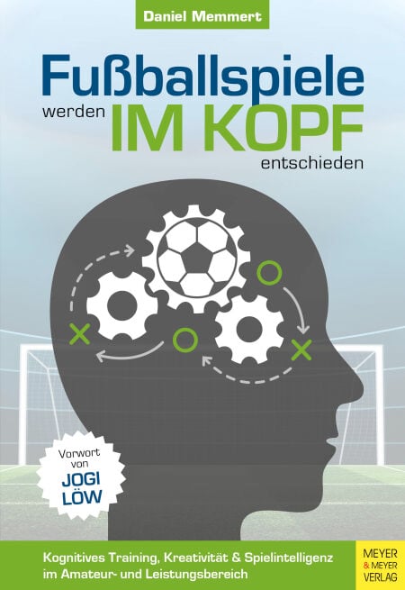 Fußballspiele werden im Kopf entschieden - Kognitives Training, Kreativität und Spielintelligenz im Amateur- und Leistungsbereich