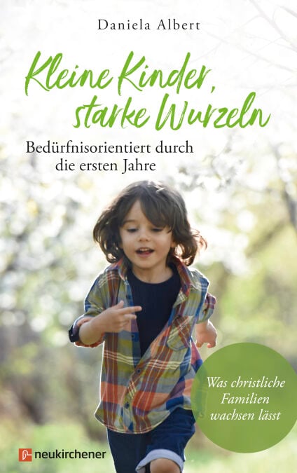 Kleine Kinder, starke Wurzeln - bedürfnisorientiert durch die ersten Jahre - Was christliche Familien wachsen lässt