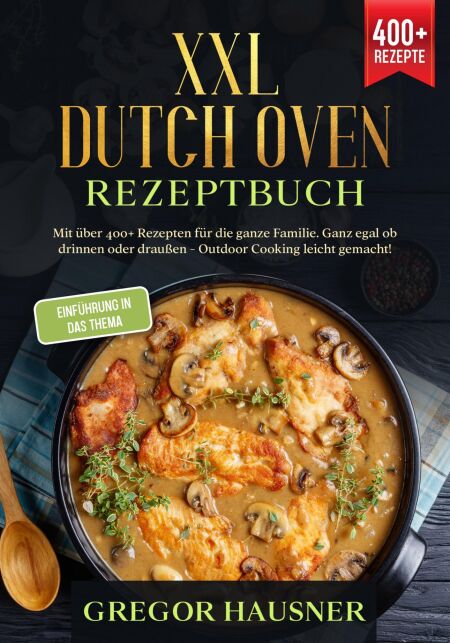 XXL Dutch Oven Rezeptbuch - Mit über 400+ Rezepten für die ganze Familie. Ganz egal ob drinnen oder draußen - Outdoor kochen leicht gemacht!