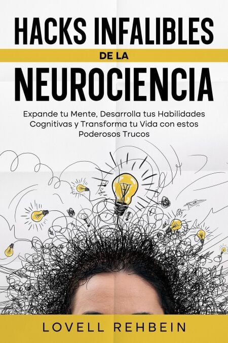 Hacks Infalibles de la Neurociencia: Expande tu Mente, Desarrolla tus Habilidades Cognitivas y Transforma tu Vida con estos Poderosos Trucos
