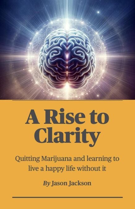 A Rise to Clarity - A Guide to Quitting Marijuana and Learning to Live a Happy Life Without It - A Rise to Clarity, #1