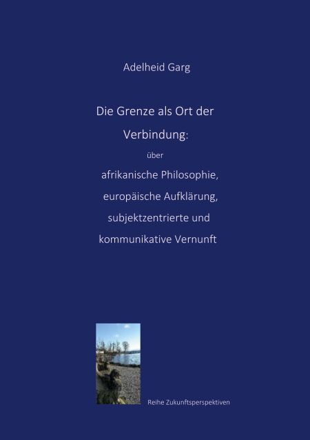 Die Grenze als Ort der Verbindung: über afrikanische Philosophie, europäische Aufklärung, subjektzentrierte und kommunikative Vernunft