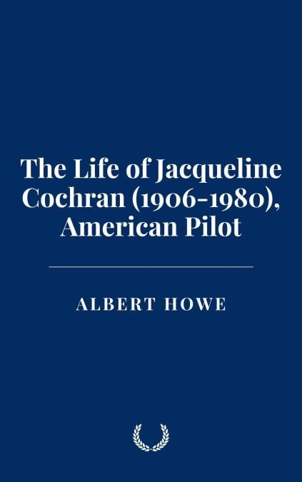 The Life of Jacqueline Cochran (1906-1980), American Pilot