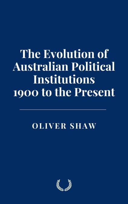 The Evolution of Australian Political Institutions: 1900 to the Present