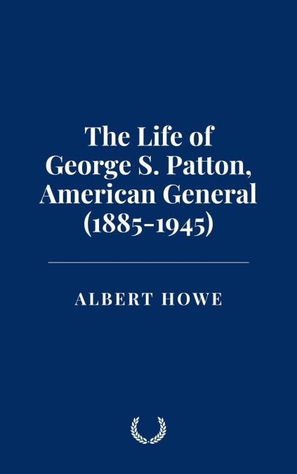The Life of George S. Patton, American General (1885-1945)
