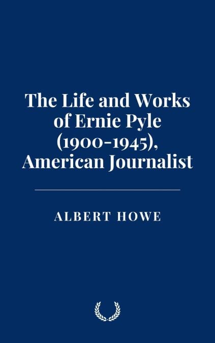 The Life and Works of Ernie Pyle (1900-1945), American Journalist