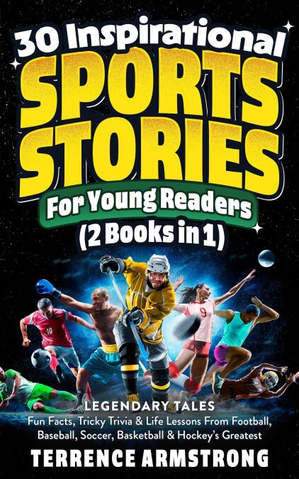30 Inspirational Sports Stories For Young Readers (2 Books In 1): Legendary Tales, Fun Facts, Tricky Trivia &amp; Life Lessons From Football, Baseball, Soccer, Basketball &amp; Hockey's Greatest