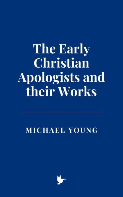 The Early Christian Apologists and their Works