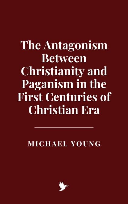 The Antagonism Between Christianity and Paganism in the First Centuries of Christian Era