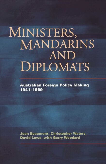 Ministers, Mandarins And Diplomats - Australian Foreign Policy Making 1941–1969