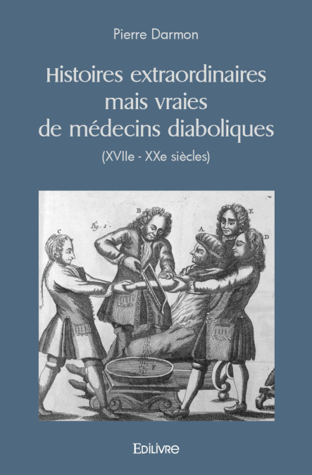Histoires extraordinaires mais vraies de médecins diaboliques (XVIIe - XXe siècles)