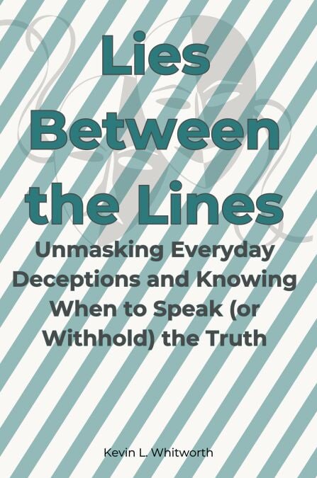 Lies Between the Lines: Unmasking Everyday Deceptions and Knowing When to Speak (or Withhold) the Truth