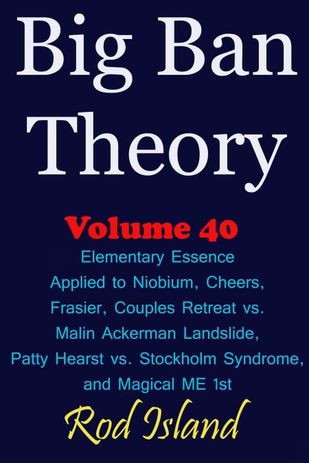 Big Ban Theory: Elementary Essence Applied to Niobium, Cheers, Frasier, Couples Retreat vs. Malin Ackerman Landslide, Patty Hearst vs. Stockholm Syndrome, and Magical ME 1st, Volume 41 - Big Ban Theory, #37