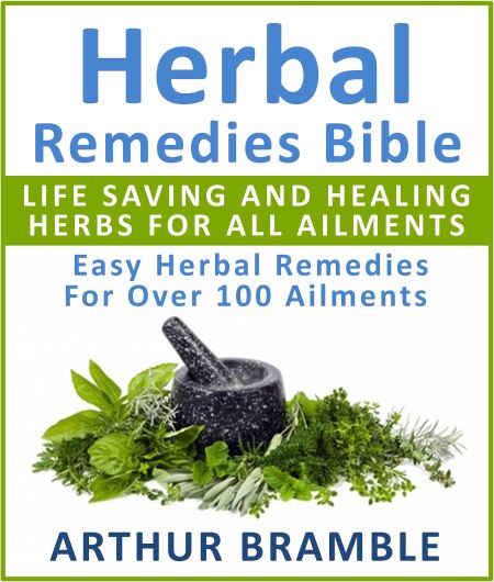 Herbal Remedies Bible: Life Saving And Healing Herbs For All Ailments : Easy Herbal Remedies For Over 100 Ailments