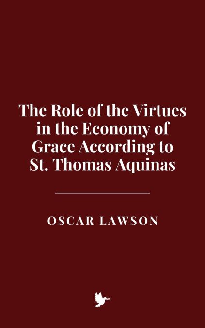 The Role of the Virtues in the Economy of Grace According to St. Thomas Aquinas