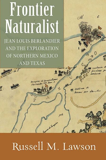 Frontier Naturalist - Jean Louis Berlandier and the Exploration of Northern Mexico and Texas