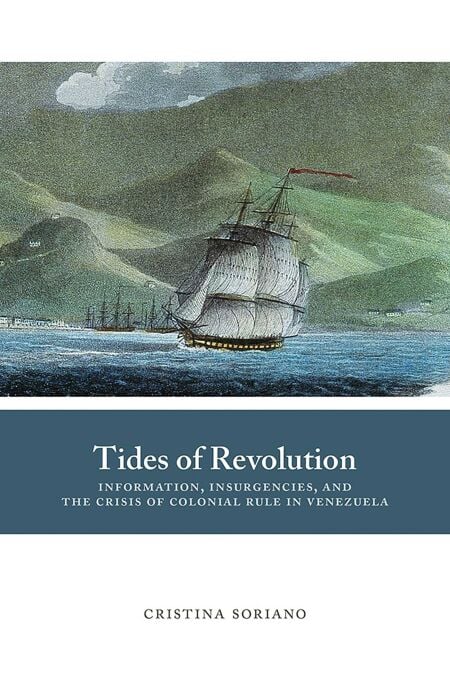 Tides of Revolution - Information, Insurgencies, and the Crisis of Colonial Rule in Venezuela