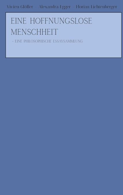 Eine hoffnungslose Menschheit - - Eine philosophische Essaysammlung