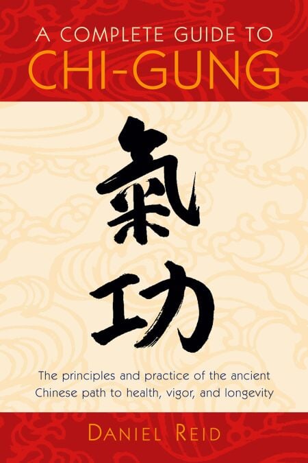 A Complete Guide to Chi-Gung - The Principles and Practice of the Ancient Chinese Path to Health, Vigor, and Longevity