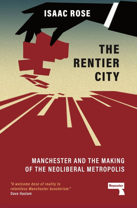 The Rentier City - Manchester and the Making of the Neoliberal Metropolis