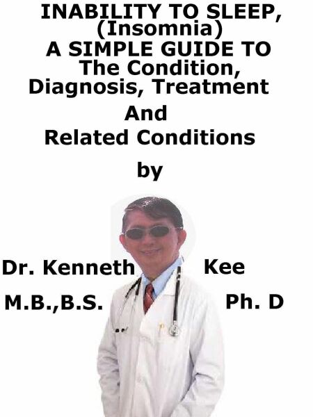 Inability to Sleep, (Insomnia)  A  Simple  Guide  To  The Condition, Diagnosis, Treatment  And  Related Conditions