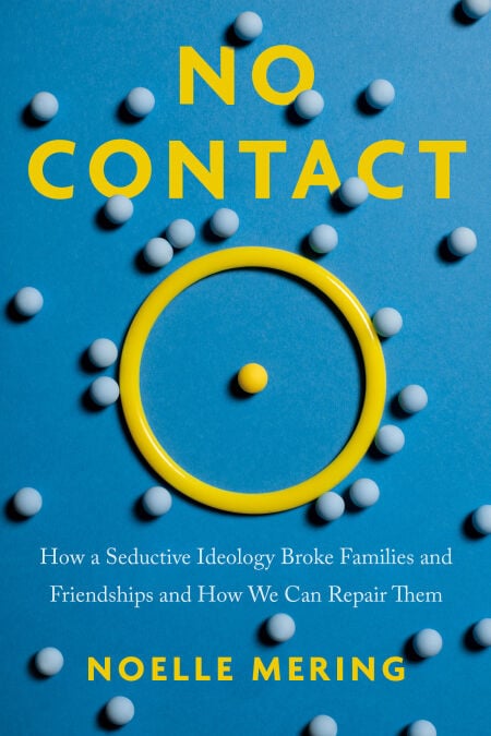No Contact - How a Seductive Ideology Broke Families and Friendships and How We Can Repair  Them