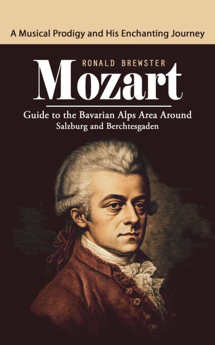 Mozart: A Musical Prodigy and His Enchanting Journey (Guide to the Bavarian Alps Area around Salzburg and Berchtesgaden)