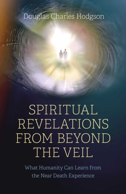 Spiritual Revelations from Beyond the Veil - What Humanity Can Learn from the Near Death Experience
