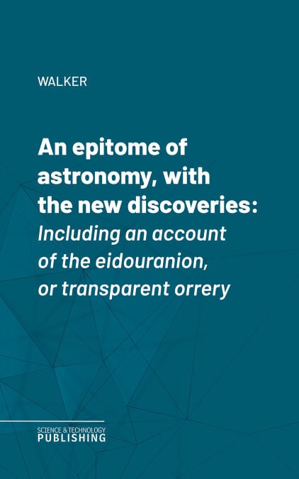 An epitome of astronomy, with the new discoveries - Including an account of the eidouranion, or transparent orrery