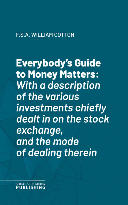 Everybody's Guide to Money Matters - With a description of the various investments chiefly dealt in on the stock exchange, and the mode of dealing therein