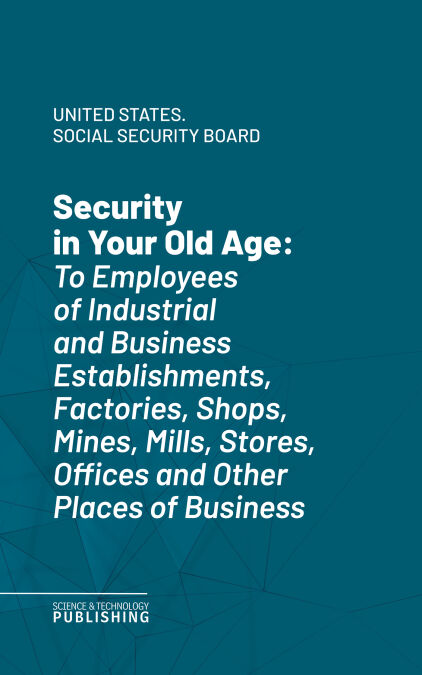 Security in Your Old Age - To Employees of Industrial and Business Establishments, Factories, Shops, Mines, Mills, Stores, Offices and Other Places of Business