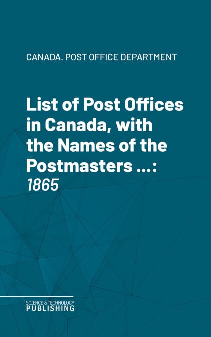 List of Post Offices in Canada, with the Names of the Postmasters ... - 1865