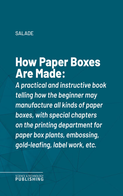 How Paper Boxes Are Made - A practical and instructive book telling how the beginner may manufacture all kinds of paper boxes, with special chapters on the printing department for paper box plants, embossing, gold-leafing, label work, etc.