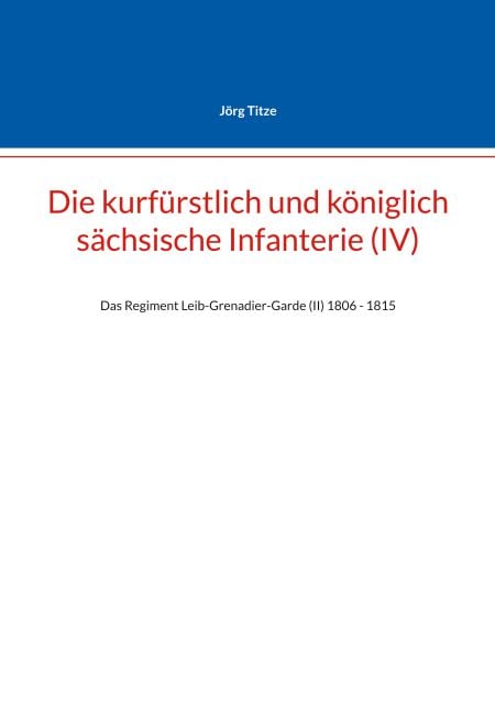 Die kurfürstlich und königlich sächsische Infanterie (IV) - Das Regiment Leib-Grenadier-Garde (II) 1806 - 1815
