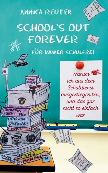 SCHOOL'S OUT FOREVER - Für immer schulfrei: Warum ich aus dem Schuldienst ausgestiegen bin, und das gar nicht so einfach war