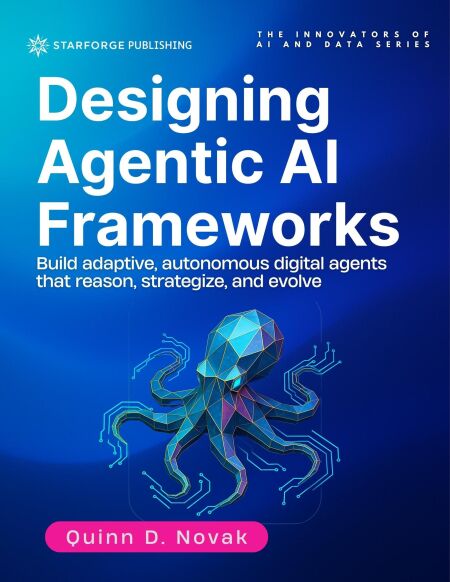 Designing Agentic AI Frameworks: Build adaptive, autonomous digital agents that reason, strategize, and evolve - The Innovators of AI and Data Series, #4