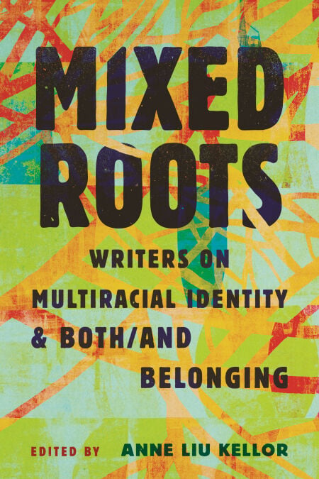 Mixed Roots - Writers on Multiracial Identity &amp; Both/And Belonging