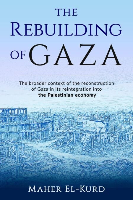 The Rebuilding of Gaza: The Broader Context of the Reconstruction of Gaza in its Reintegration into the Palestinian Economy
