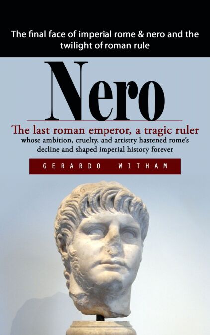 Nero: The final face of imperial rome &amp; nero and the twilight of roman rule (The last roman emperor, a tragic ruler whose ambition, cruelty, and artistry hastened rome’s decline and shaped imperial history forever)