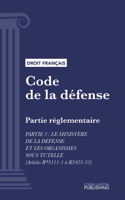 Code de la défense - Partie réglementaire - Partie 3 : Le ministère de la défense et les organismes sous tutelle (droit français)